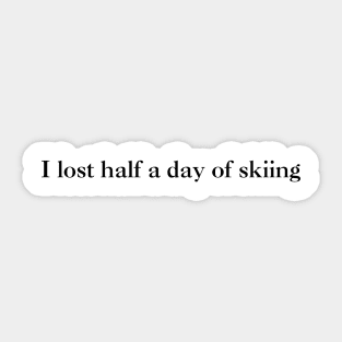 I lost half a day of skiing (black text) Sticker